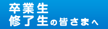 卒業生、修了生の皆様へ